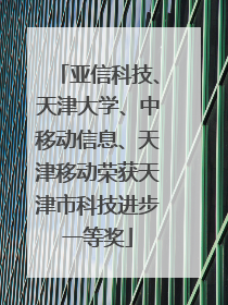 亚信科技、天津大学、中移动信息、天津移动荣获天津市科技进步一等奖