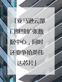 亚马逊云部门继续扩张数据中心，同时还要争抢英伟达芯片