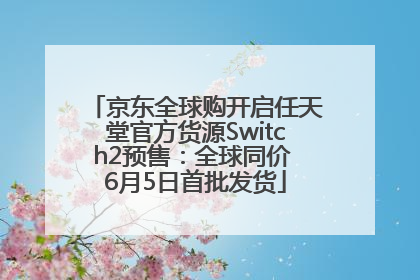 京东全球购开启任天堂官方货源Switch2预售：全球同价 6月5日首批发货