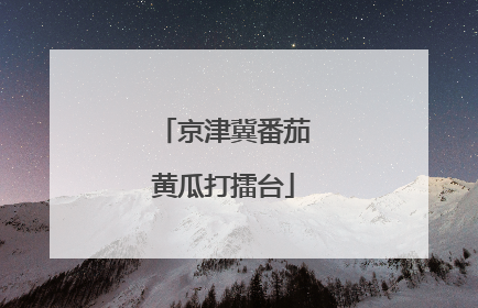 京津冀番茄黄瓜打擂台