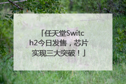 任天堂Switch2今日发售，芯片实现三大突破！