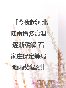 今夜起河北降雨增多高温逐渐缓解 石家庄保定等局地雨势猛烈