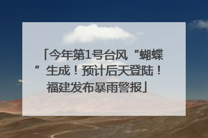 今年第1号台风“蝴蝶”生成！预计后天登陆！福建发布暴雨警报