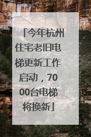 今年杭州住宅老旧电梯更新工作启动，7000台电梯将换新