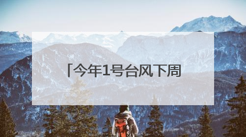 今年1号台风下周生成？高温！暴雨！即将抵达福建