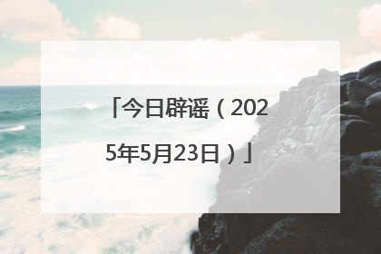 今日辟谣（2025年5月23日）