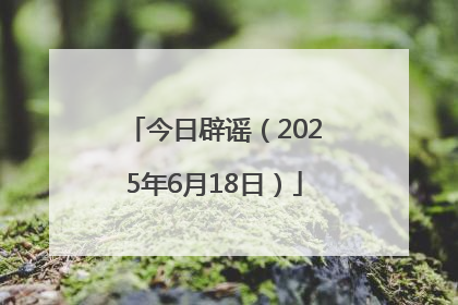 今日辟谣（2025年6月18日）