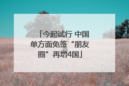今起试行 中国单方面免签“朋友圈”再增4国