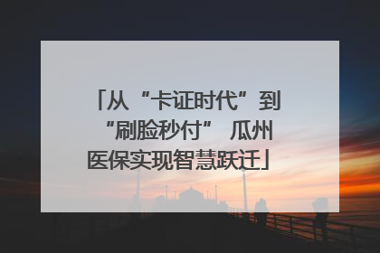 从“卡证时代”到“刷脸秒付” 瓜州医保实现智慧跃迁