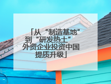 从“制造基地”到“研发热土” 外资企业投资中国提质升级