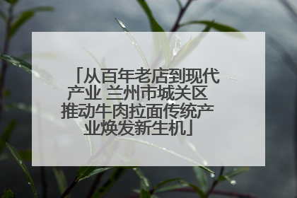 从百年老店到现代产业 兰州市城关区推动牛肉拉面传统产业焕发新生机