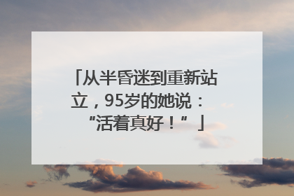 从半昏迷到重新站立，95岁的她说：“活着真好！”