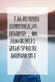 从希望的田野到无声的课堂，她用6张照片讲述学校发展的故事