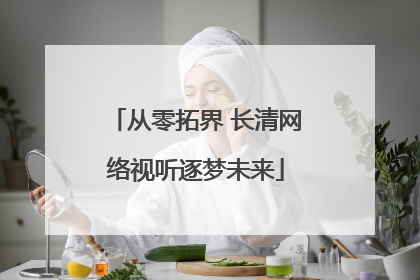 从零拓界 长清网络视听逐梦未来
