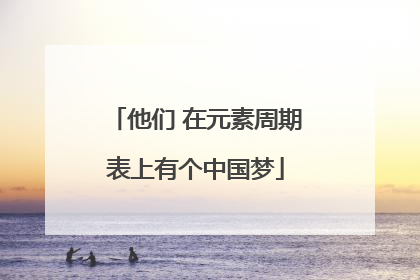 他们 在元素周期表上有个中国梦
