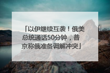 以伊继续互袭！俄美总统通话50分钟，普京称俄准备调解冲突