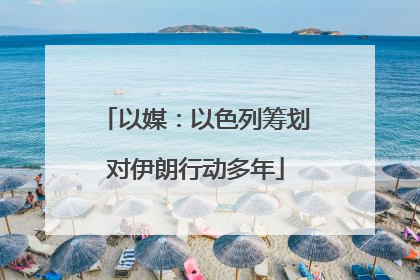 以媒：以色列筹划对伊朗行动多年
