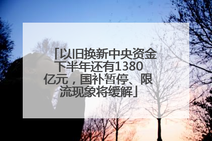 以旧换新中央资金下半年还有1380亿元，国补暂停、限流现象将缓解