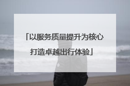 以服务质量提升为核心 打造卓越出行体验