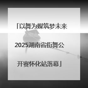 以舞为媒筑梦未来 2025湖南省街舞公开赛怀化站落幕
