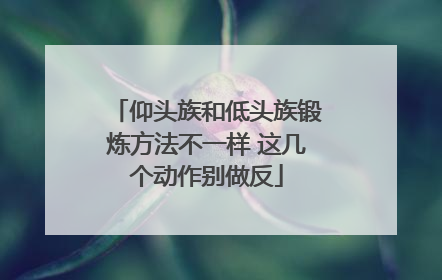 仰头族和低头族锻炼方法不一样 这几个动作别做反