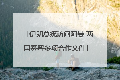 伊朗总统访问阿曼 两国签署多项合作文件