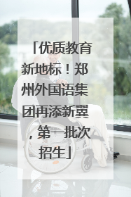 优质教育新地标！郑州外国语集团再添新翼，第一批次招生