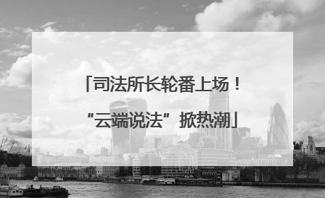 司法所长轮番上场！“云端说法”掀热潮
