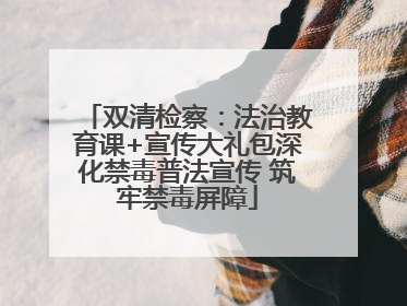 双清检察：法治教育课+宣传大礼包深化禁毒普法宣传 筑牢禁毒屏障