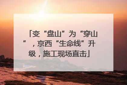 变“盘山”为“穿山”，京西“生命线”升级，施工现场直击
