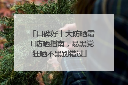 口碑好十大防晒霜！防晒指南，易黑党狂晒不黑别错过