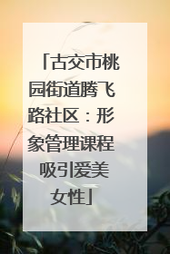 古交市桃园街道腾飞路社区：形象管理课程 吸引爱美女性