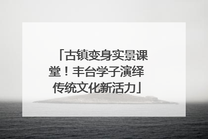 古镇变身实景课堂！丰台学子演绎传统文化新活力