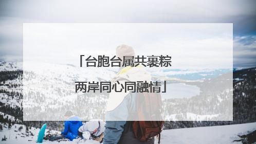 台胞台属共裹粽 两岸同心同融情