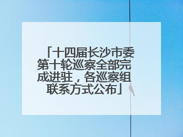 十四届长沙市委第十轮巡察全部完成进驻，各巡察组联系方式公布
