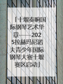 十堰奏响国际钢琴艺术华章——2025拉赫玛尼诺夫青少年国际钢琴大赛十堰赛区启动