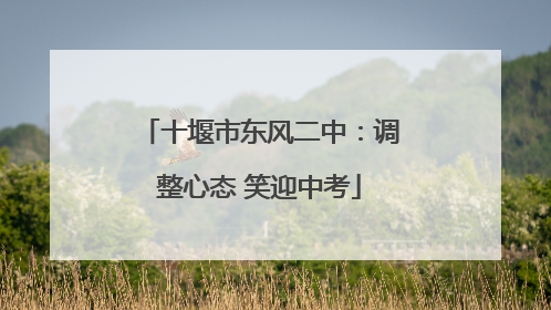 十堰市东风二中：调整心态 笑迎中考