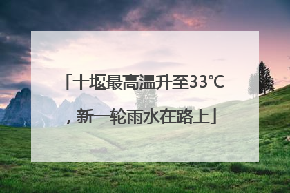 十堰最高温升至33℃，新一轮雨水在路上
