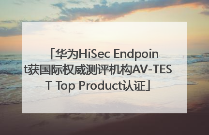 华为HiSec Endpoint获国际权威测评机构AV-TEST Top Product认证