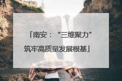 南安：“三维聚力”筑牢高质量发展根基