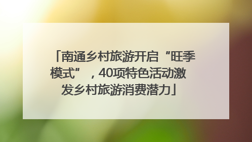 南通乡村旅游开启“旺季模式”，40项特色活动激发乡村旅游消费潜力