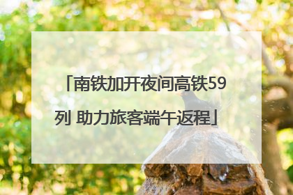 南铁加开夜间高铁59列 助力旅客端午返程