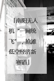 南阳无人机“一网统飞”，抢滩低空经济新赛道