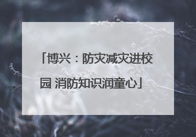 博兴：防灾减灾进校园 消防知识润童心
