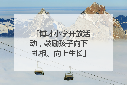 博才小学开放活动，鼓励孩子向下扎根、向上生长