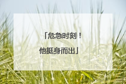 危急时刻！他挺身而出