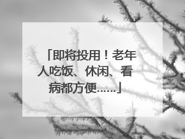 即将投用！老年人吃饭、休闲、看病都方便……