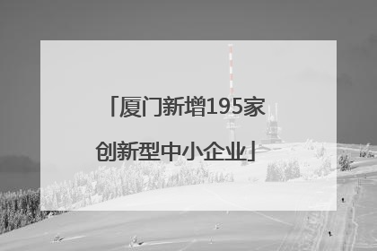 厦门新增195家创新型中小企业