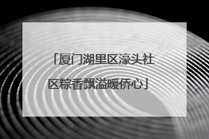 厦门湖里区濠头社区粽香飘溢暖侨心