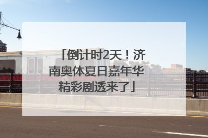 倒计时2天！济南奥体夏日嘉年华精彩剧透来了